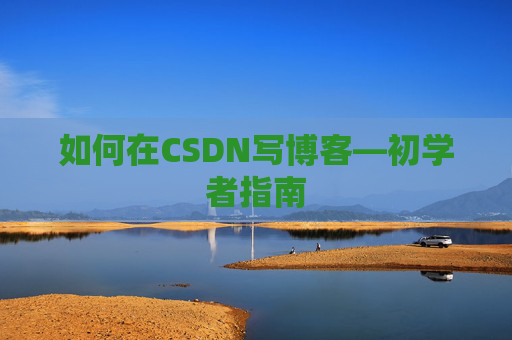 如何在CSDN写博客—初学者指南